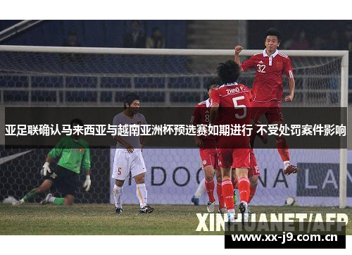 亚足联确认马来西亚与越南亚洲杯预选赛如期进行 不受处罚案件影响 亚足联确认马来西亚与越南亚洲杯预选赛如期进行 不受处罚案件影响