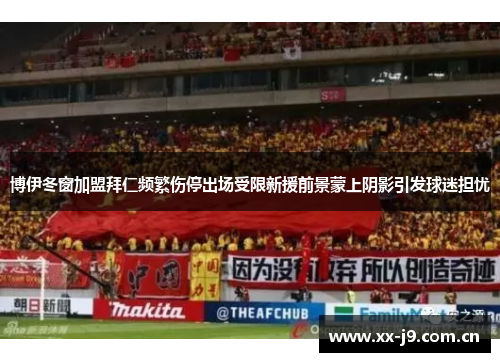 博伊冬窗加盟拜仁频繁伤停出场受限新援前景蒙上阴影引发球迷担忧 博伊冬窗加盟拜仁频繁伤停出场受限新援前景蒙上阴影引发球迷担忧